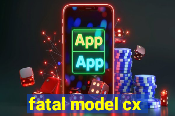 fatal model cx